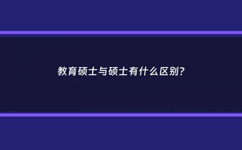 教育硕士与硕士有什么区别？