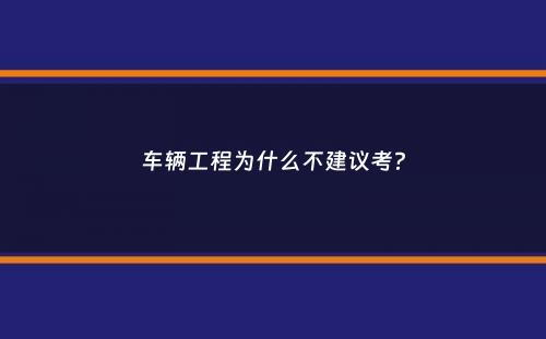 车辆工程为什么不建议考？