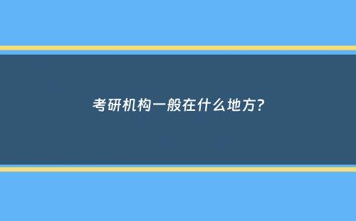 考研机构一般在什么地方？