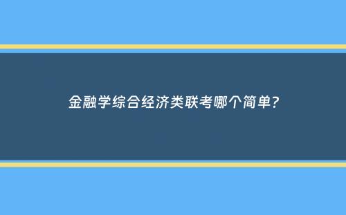 金融学综合经济类联考哪个简单？