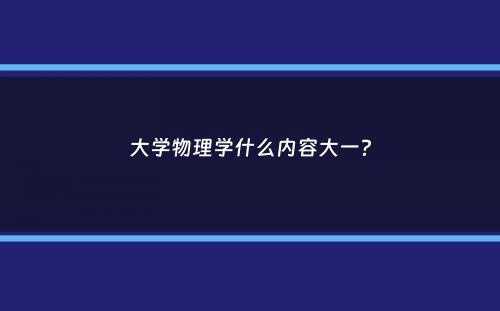 大学物理学什么内容大一？