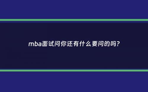 mba面试问你还有什么要问的吗？