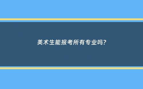 美术生能报考所有专业吗？