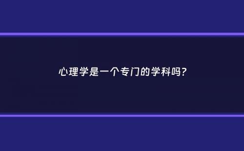 心理学是一个专门的学科吗？