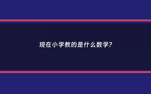 现在小学教的是什么数学？