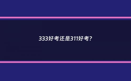 333好考还是311好考？