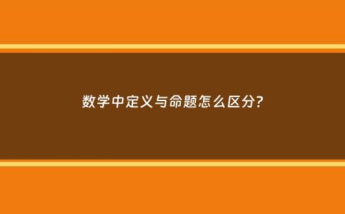 数学中定义与命题怎么区分？