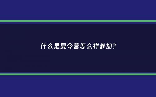 什么是夏令营怎么样参加？