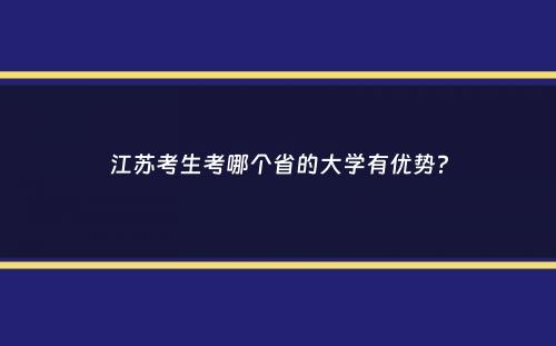 江苏考生考哪个省的大学有优势？