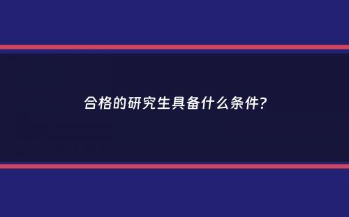 合格的研究生具备什么条件？