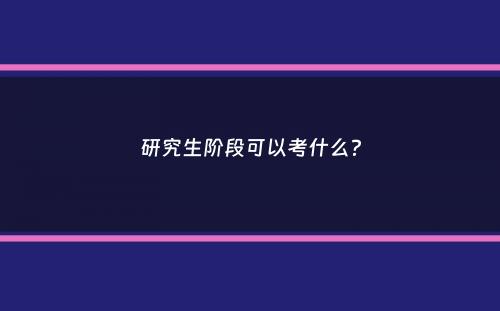 研究生阶段可以考什么？