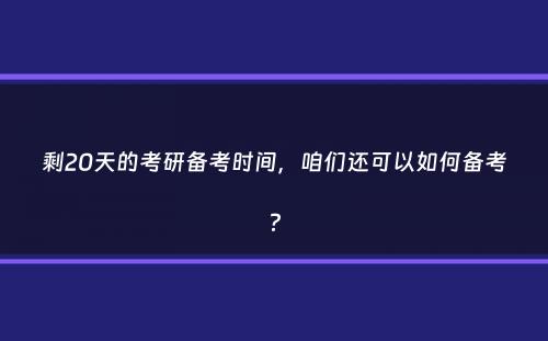 剩20天的考研备考时间，咱们还可以如何备考？