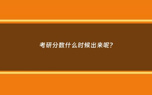 考研分数什么时候出来呢？