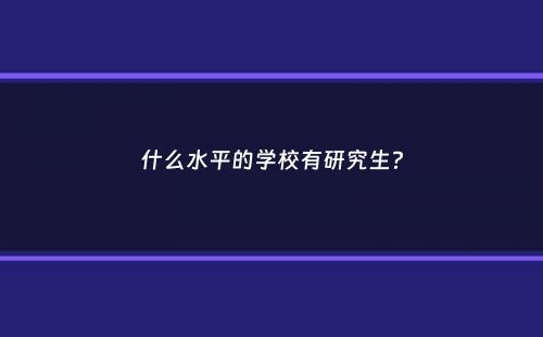 什么水平的学校有研究生？