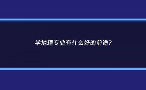 学地理专业有什么好的前途？