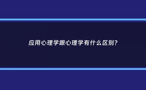 应用心理学跟心理学有什么区别？