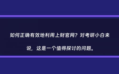 如何正确有效地利用上财官网？对考研小白来说，这是一个值得探讨的问题。