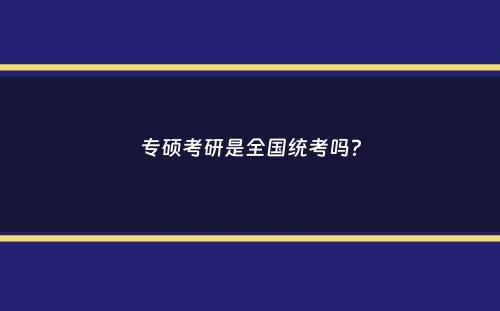 专硕考研是全国统考吗？