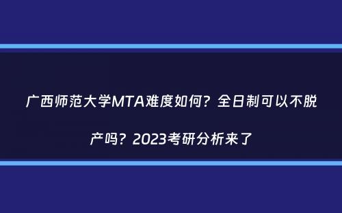 广西师范大学MTA难度如何？全日制可以不脱产吗？2023考研分析来了