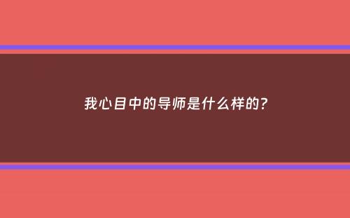 我心目中的导师是什么样的？