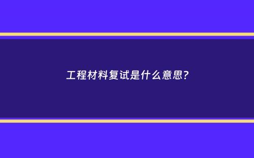 工程材料复试是什么意思？