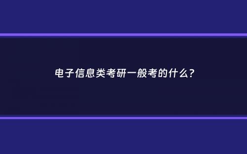 电子信息类考研一般考的什么？