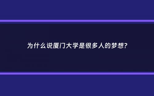 为什么说厦门大学是很多人的梦想？