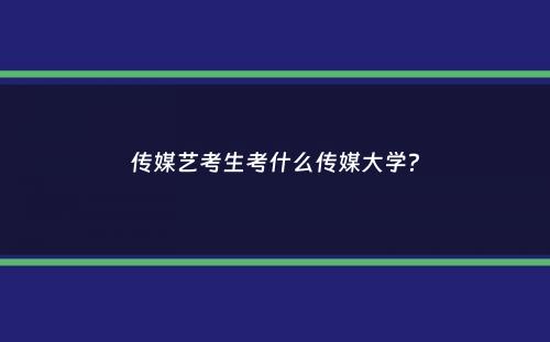 传媒艺考生考什么传媒大学？