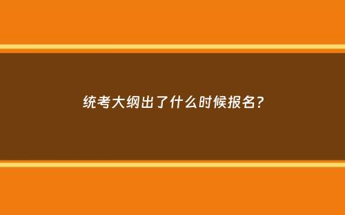 统考大纲出了什么时候报名？