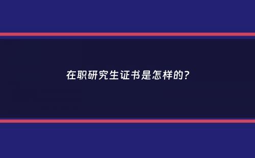 在职研究生证书是怎样的？