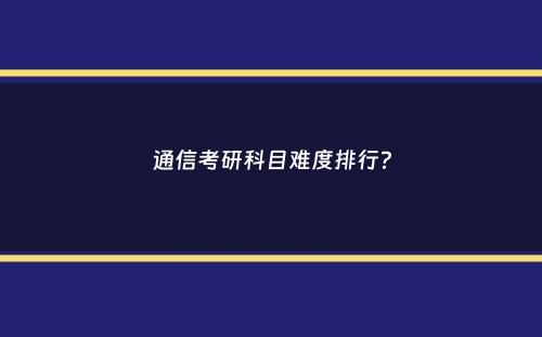 通信考研科目难度排行？