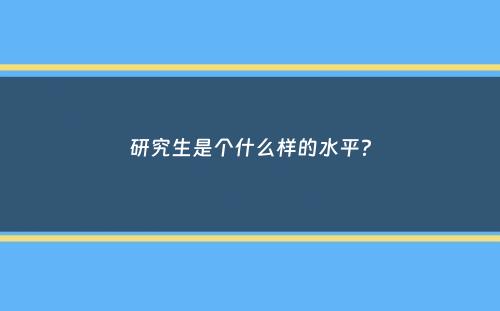 研究生是个什么样的水平？