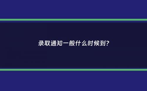 录取通知一般什么时候到？