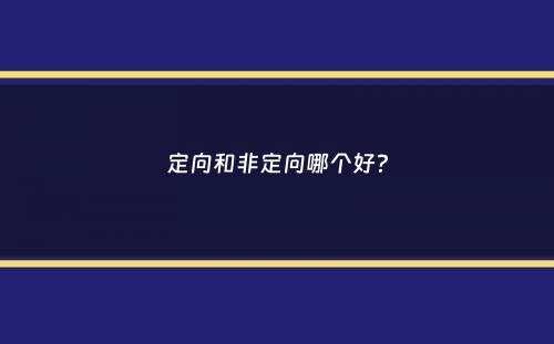 定向和非定向哪个好？