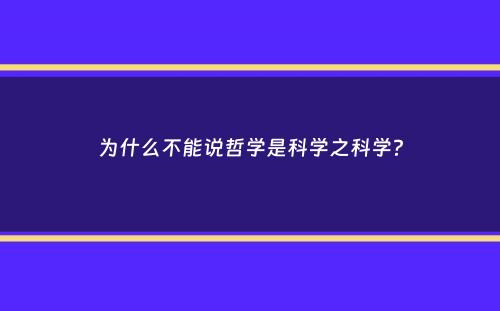 为什么不能说哲学是科学之科学？