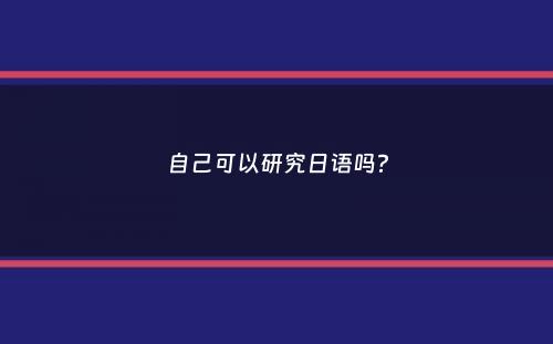 自己可以研究日语吗？