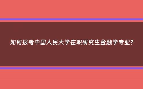 如何报考中国人民大学在职研究生金融学专业？