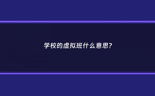 学校的虚拟班什么意思？