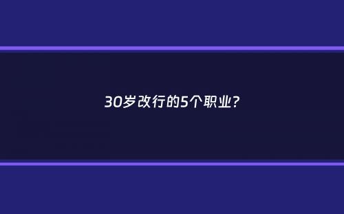 30岁改行的5个职业？