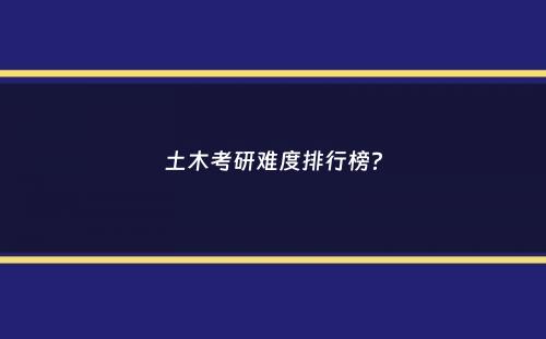 土木考研难度排行榜？