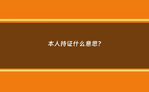 本人持证什么意思？