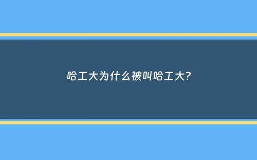 哈工大为什么被叫哈工大？