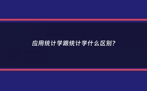 应用统计学跟统计学什么区别？