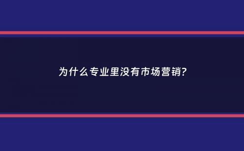 为什么专业里没有市场营销？