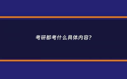 考研都考什么具体内容？