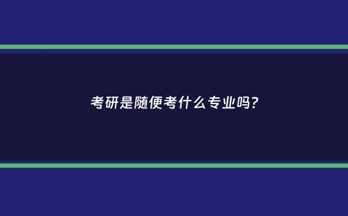 考研是随便考什么专业吗？