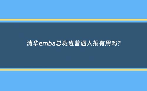 清华emba总裁班普通人报有用吗？