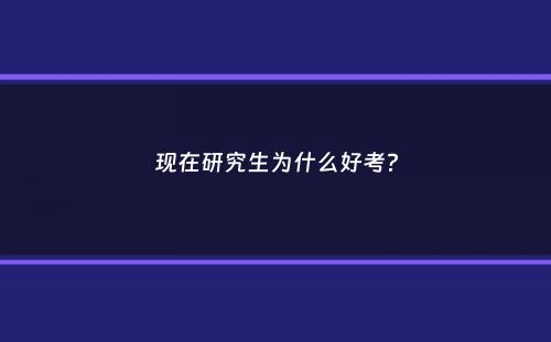 现在研究生为什么好考？