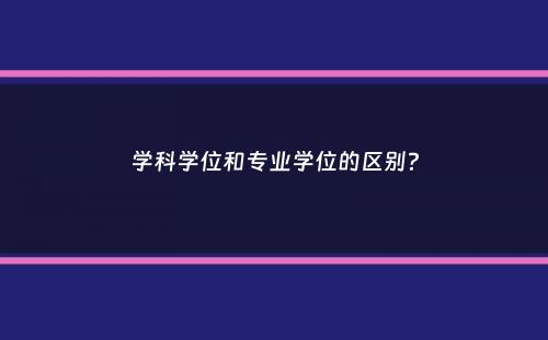 学科学位和专业学位的区别？