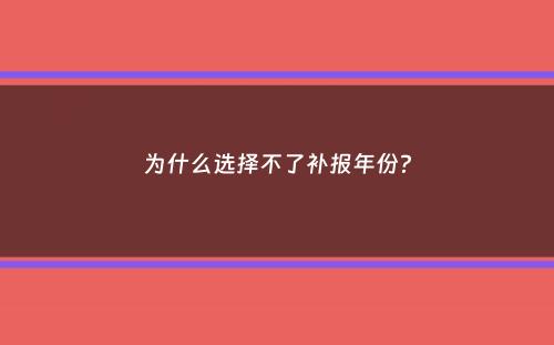 为什么选择不了补报年份？